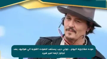 عودة مفاجئة اليوم.. جوني ديب يستعد للعودة القوية إلى هوليود بعد تجاوز أزمة آمبر هيرد